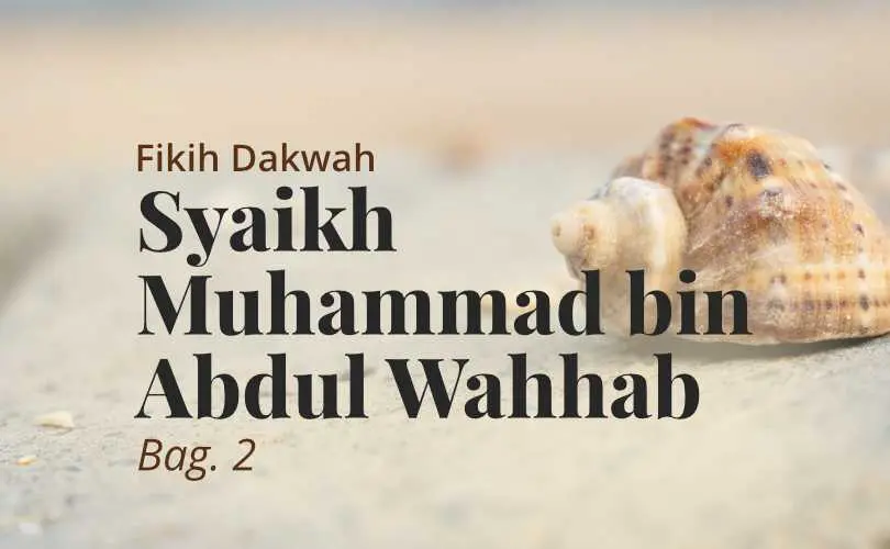 Fikih Dakwah Syekh Muhammad bin Abdul Wahhab (Bag. 2)